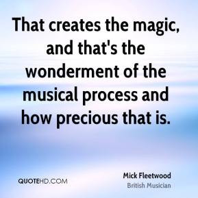 Mick Fleetwood - That creates the magic, and that's the wonderment of ...
