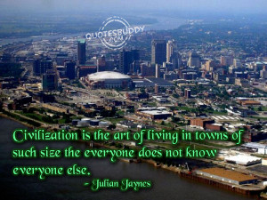civilization is the art of living in towns of such size the everyone ...