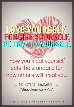 Love yourself. Forgive yourself. Be true to yourself. How you treat ...