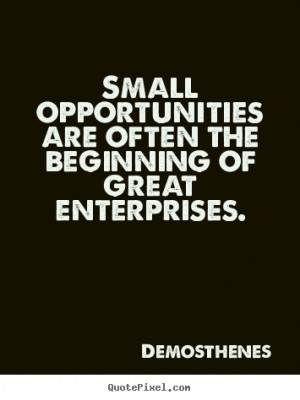... the beginning of great enterprises. Demosthenes great success sayings