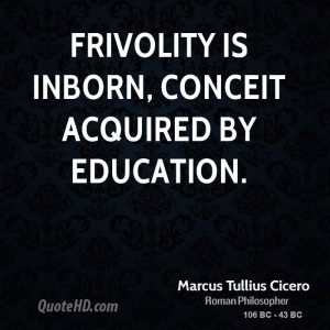 Frivolity is inborn, conceit acquired by education.