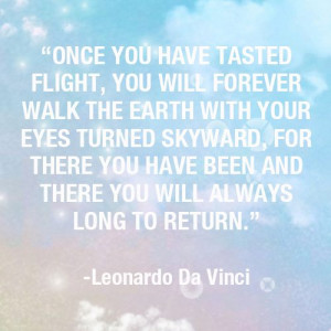 Once you have tasted flight, you will forever walk the earth with your ...
