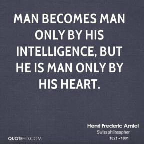 Man becomes man only by his intelligence, but he is man only by his ...
