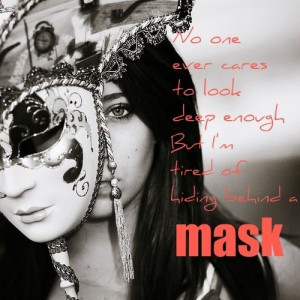 ... ever cares to look deep enough. But I'm tired of hiding behind a mask