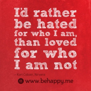 rather be hated for who I am than be loved for who I am not.