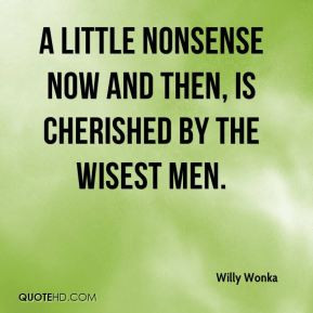 Nonsense Now And Then Is Cherished By The Wisest Men Willy Wonka