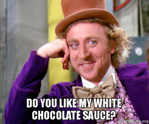 willy wonka sarcasm meme do you like my white chocolate sauce