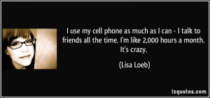 use my cell phone as much as I can - I talk to friends all the time ...