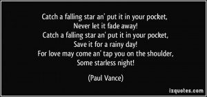 Catch a falling star an' put it in your pocket, Never let it fade away ...