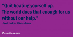... image quoteby Coach Heather 8 Women Dream: Quit beating yourself up