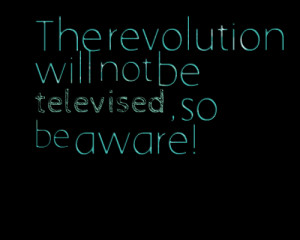 Quotes Picture: the revolution will not be televised , so be aware!