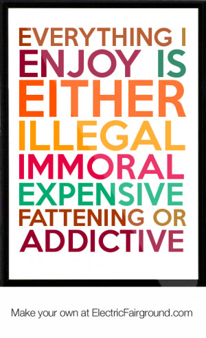... either illegal immoral expensive fattening or addictive Framed Quote