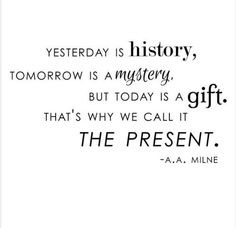 yesterday is history tomorrow is a mystery but today is a gift