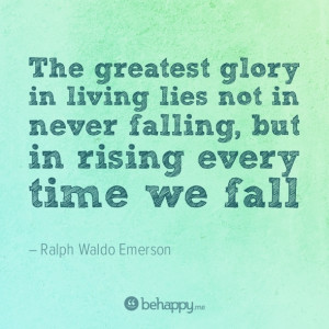 The greatest glory in living lies not in never falling, but in rising ...