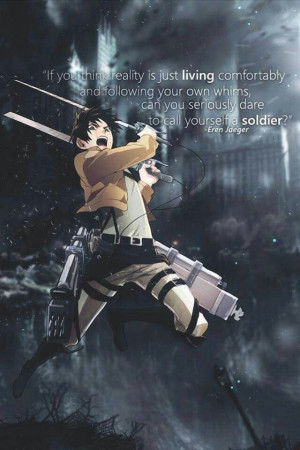 ... dare to call yourself a soldier?~~~ Eren Jaeger, Attack on Titan