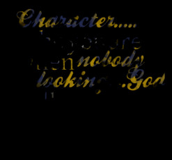 Character..... Who you are when *nobody is *looking....God still sees