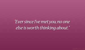 Ever since I’ve met you, no one else is worth thinking about.”
