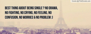 Best thing about being SINGLE ? No drama, no fighting, no crying, no ...