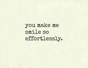 You make me smile so effortlessly