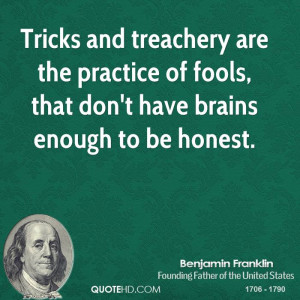 Tricks and treachery are the practice of fools, that don't have brains ...