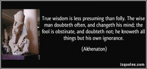 True wisdom is less presuming than folly. The wise man doubteth often ...