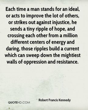Robert Francis Kennedy - Each time a man stands for an ideal, or acts ...