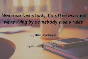 When we feel stuck, it's often because we're living by somebody else ...