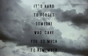 It’s Hard To Forget Someone, Who Gave You So Much To Remember