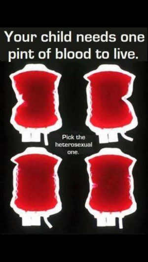 your child needs one pint of blood to live... pick the heterosexual ...