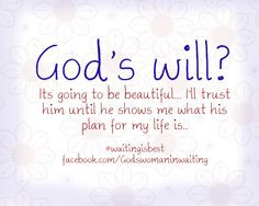 God's will is going to be beautiful! More