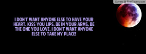 ... arms, be the one you love. I don't want anyone else to take my place