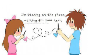 staring at the phone, waiting for your text.