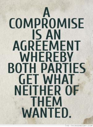 compromise is an agreement whereby both parties get what neither of ...