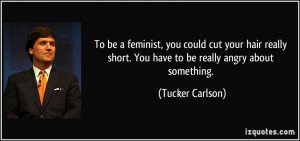 To be a feminist, you could cut your hair really short. You have to be ...