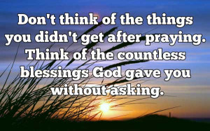 ... praying. Think of the countless blessings God gave you without asking