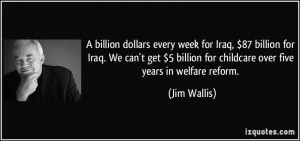 ... billion for childcare over five years in welfare reform. - Jim Wallis