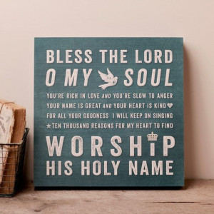 Bless the Lord O my soul You're rich in love and You're slow to anger ...