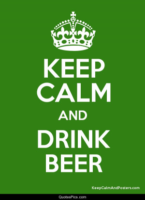 Keep calm and drink beer – Anonymous