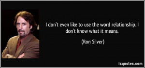... to use the word relationship. I don't know what it means. - Ron Silver