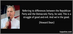 ... This is a struggle of good and evil. And we're the good. - Howard Dean