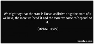 We might say that the state is like an addictive drug: the more of it ...