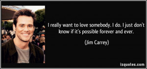 ... do. I just don't know if it's possible forever and ever. - Jim Carrey