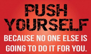10. “Push yourself because no one else is going to do it for you ...