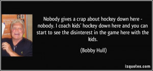 Nobody gives a crap about hockey down here - nobody. I coach kids ...
