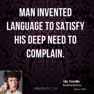Man invented language to satisfy his deep need to complain.