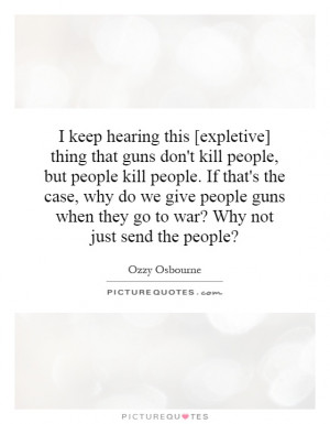 don't kill people, but people kill people. If that's the case, why ...