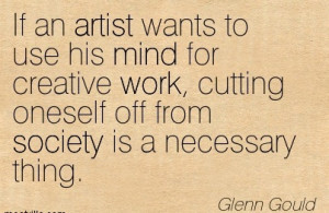 ... Cutting Oneself Off From Society Is A Necessary Thing. - Glenn Gould