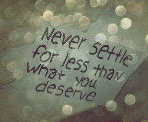 The minute you settle for less than you deserve, you get even less ...