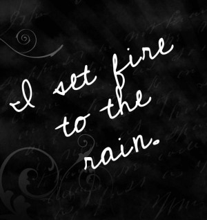 set fire to the rain.