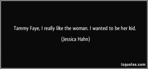 Tammy Faye, I really like the woman. I wanted to be her kid. - Jessica ...